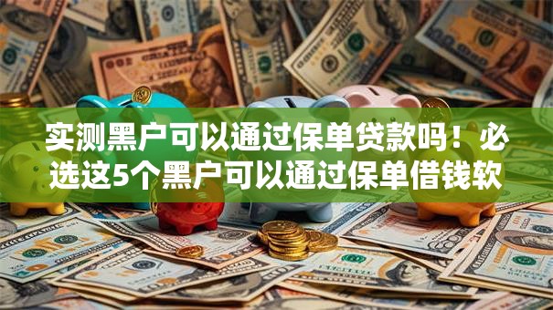 实测黑户可以通过保单贷款吗！必选这5个黑户可以通过保单借钱软件