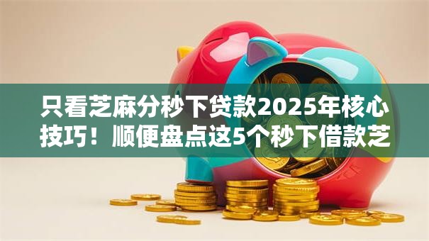 只看芝麻分秒下贷款2025年核心技巧！顺便盘点这5个秒下借款芝麻分平台
