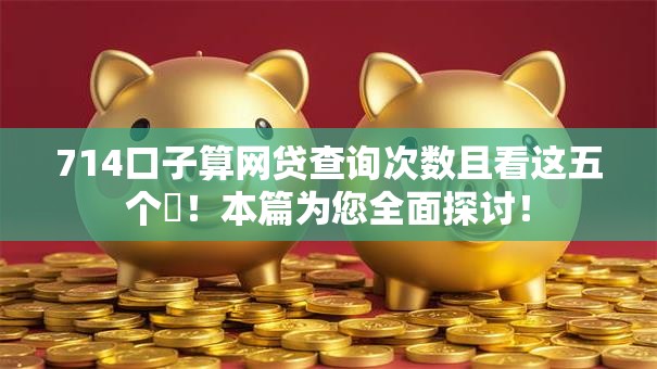 714口子算网贷查询次数且看这五个​！本篇为您全面探讨！