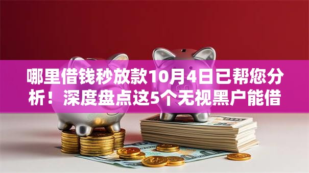 哪里借钱秒放款10月4日已帮您分析！深度盘点这5个无视黑户能借款的口子6