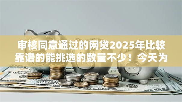 审核同意通过的网贷2025年比较靠谱的能挑选的数量不少！今天为您细致推选​这五个黑户贷款平台！