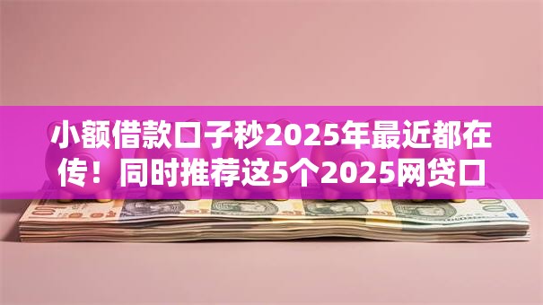 小额借款口子秒2025年最近都在传！同时推荐这5个2025网贷口子