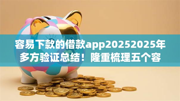 容易下款的借款app20252025年多方验证总结！隆重梳理五个容易到账的网贷口子2025