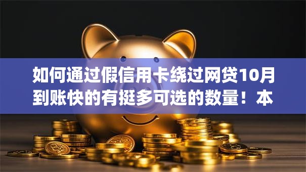 如何通过假信用卡绕过网贷10月到账快的有挺多可选的数量！本文为您深度拆解这5个借款app！