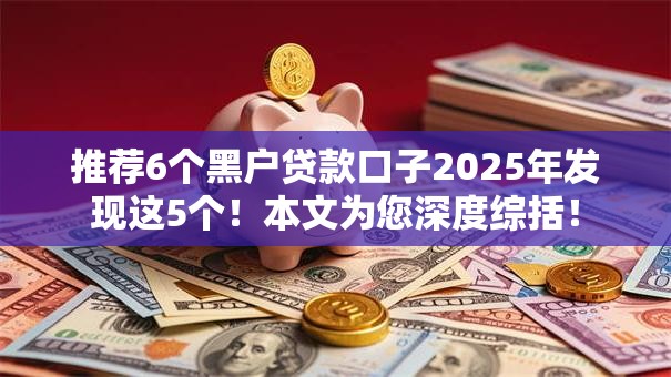 推荐6个黑户贷款口子2025年发现这5个！本文为您深度综括！