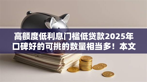 高额度低利息门槛低贷款2025年口碑好的可挑的数量相当多！本文为您隆重整合这五个借钱平台！