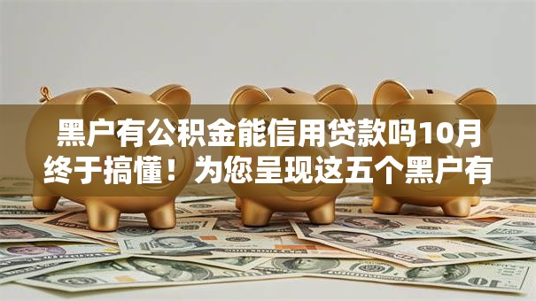 黑户有公积金能信用贷款吗10月终于搞懂！为您呈现这五个黑户有公积金能借钱网贷口子