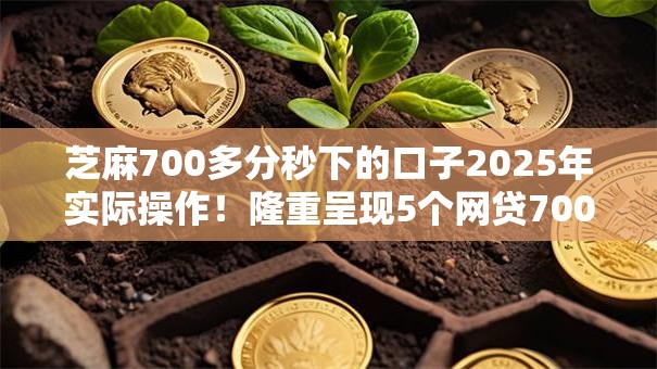 芝麻700多分秒下的口子2025年实际操作！隆重呈现5个网贷700多分秒批的软件