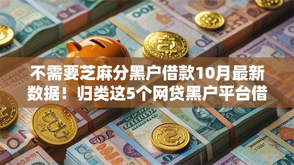 不需要芝麻分黑户借款10月最新数据！归类这5个网贷黑户平台借钱不用芝麻分