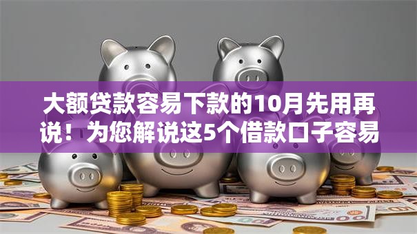 大额贷款容易下款的10月先用再说！为您解说这5个借款口子容易下款的软件