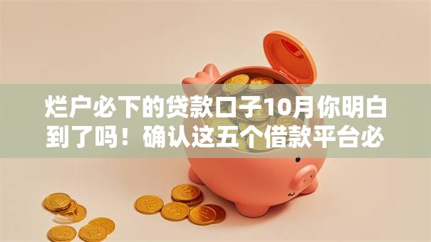 烂户必下的贷款口子10月你明白到了吗！确认这五个借款平台必须下架烂户的口子