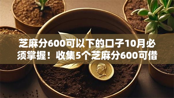 芝麻分600可以下的口子10月必须掌握！收集5个芝麻分600可借钱的平台