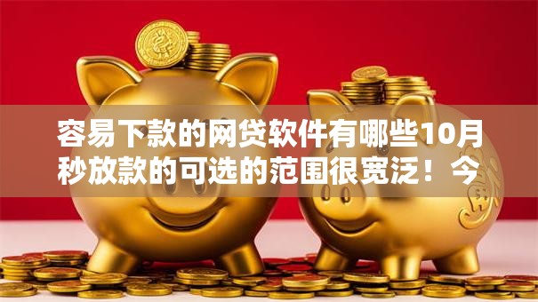 容易下款的网贷软件有哪些10月秒放款的可选的范围很宽泛！今天细致研讨​这5个黑户借钱平台！