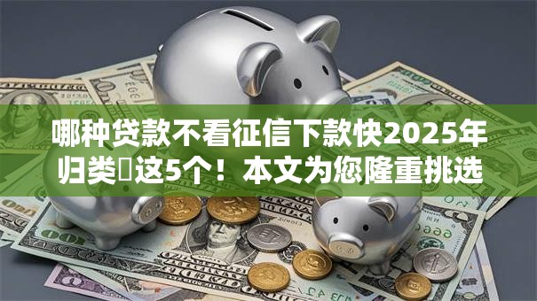哪种贷款不看征信下款快2025年归类​这5个！本文为您隆重挑选！