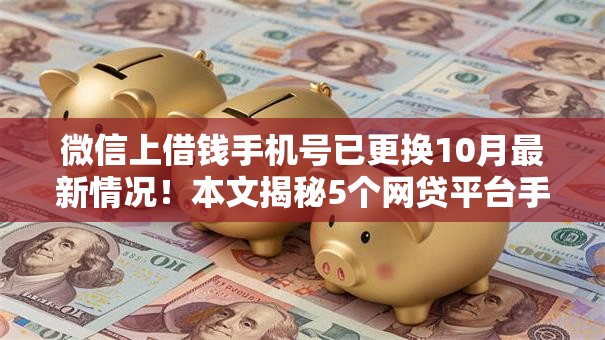 微信上借钱手机号已更换10月最新情况！本文揭秘5个网贷平台手机号已更换借款