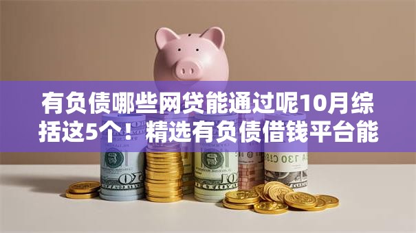 有负债哪些网贷能通过呢10月综括这5个！精选有负债借钱平台能通过贷款
