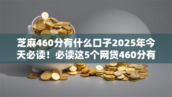 芝麻460分有什么口子2025年今天必读！必读这5个网贷460分有软件