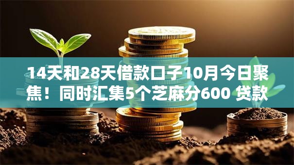 14天和28天借款口子10月今日聚焦！同时汇集5个芝麻分600 贷款