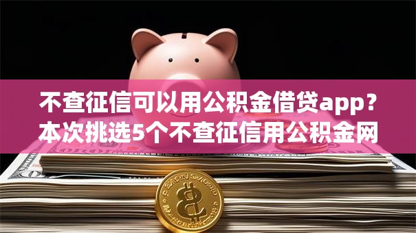不查征信可以用公积金借贷app？本次挑选5个不查征信用公积金网贷平台借钱