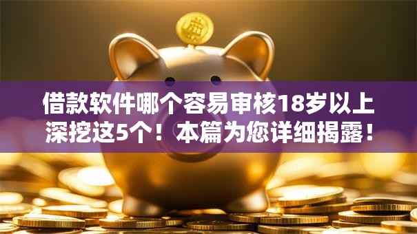 借款软件哪个容易审核18岁以上深挖这5个！本篇为您详细揭露！