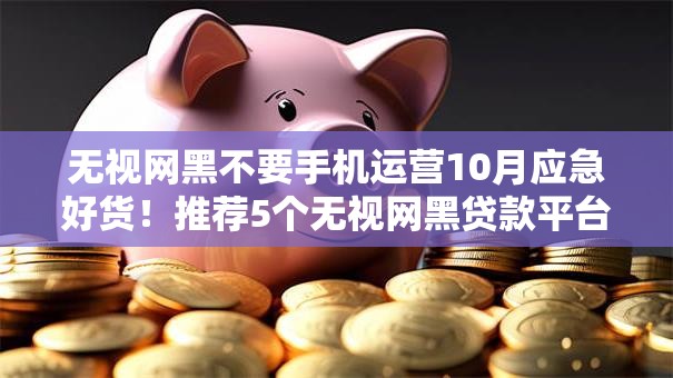 无视网黑不要手机运营10月应急好货！推荐5个无视网黑贷款平台不要手机运营