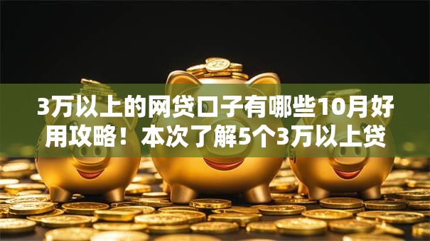 3万以上的网贷口子有哪些10月好用攻略！本次了解5个3万以上贷款软件有很多