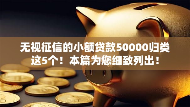 无视征信的小额贷款50000归类这5个！本篇为您细致列出！