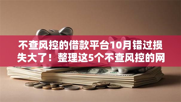 不查风控的借款平台10月错过损失大了！整理这5个不查风控的网贷口子