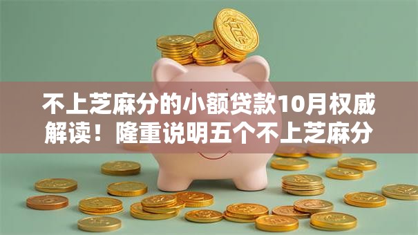 不上芝麻分的小额贷款10月权威解读！隆重说明五个不上芝麻分的借钱口子