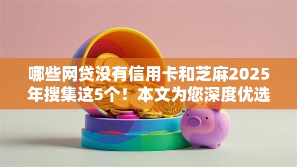 哪些网贷没有信用卡和芝麻2025年搜集这5个！本文为您深度优选！