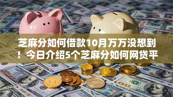 芝麻分如何借款10月万万没想到！今日介绍5个芝麻分如何网贷平台借钱