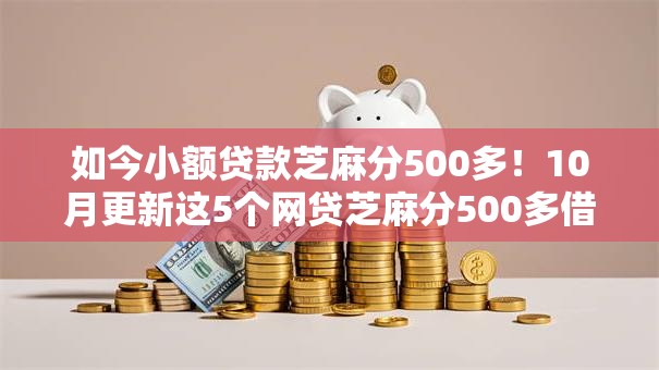 如今小额贷款芝麻分500多！10月更新这5个网贷芝麻分500多借钱口子