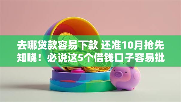 去哪贷款容易下款 还准10月抢先知晓！必说这5个借钱口子容易批还准