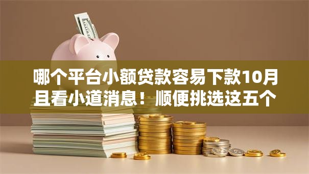哪个平台小额贷款容易下款10月且看小道消息！顺便挑选这五个网贷口子借钱容易下款