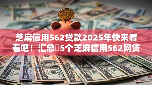 芝麻信用562贷款2025年快来看看吧！汇总​5个芝麻信用562网贷借钱口子