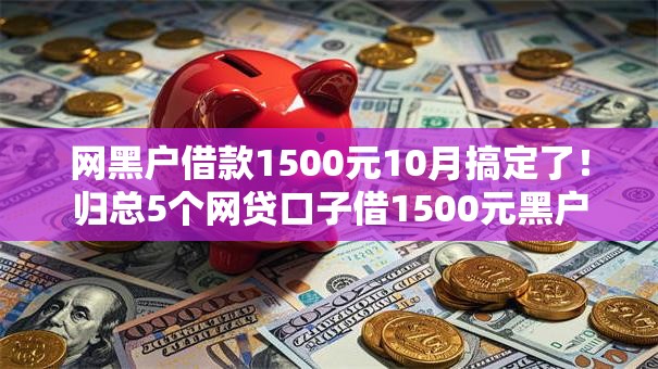网黑户借款1500元10月搞定了！归总5个网贷口子借1500元黑户
