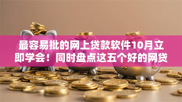 最容易批的网上贷款软件10月立即学会！同时盘点这五个好的网贷软件排名