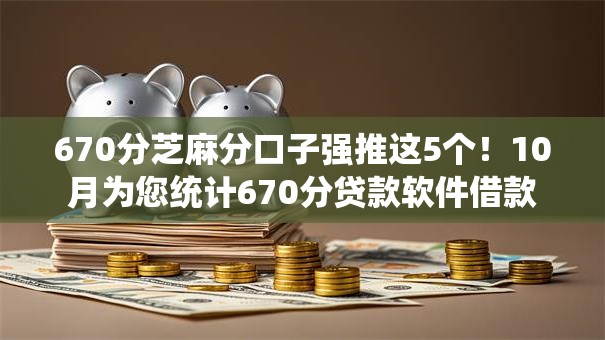 670分芝麻分口子强推这5个！10月为您统计670分贷款软件借款