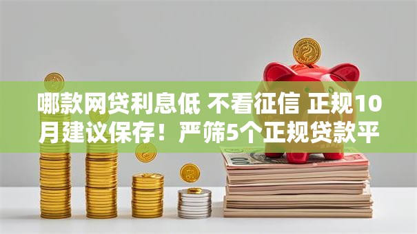 哪款网贷利息低 不看征信 正规10月建议保存！严筛5个正规贷款平台借钱利息低不看征信