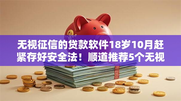 无视征信的贷款软件18岁10月赶紧存好安全法！顺道推荐5个无视征信的网贷平台18岁借款