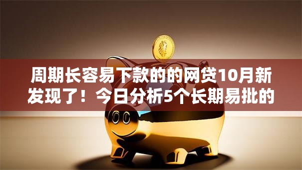 周期长容易下款的的网贷10月新发现了！今日分析5个长期易批的借钱平台