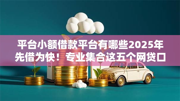 平台小额借款平台有哪些2025年先借为快！专业集合这五个网贷口子软件贷款借钱方便