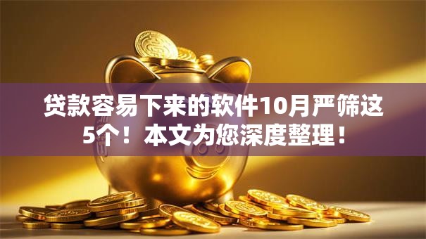 贷款容易下来的软件10月严筛这5个！本文为您深度整理！
