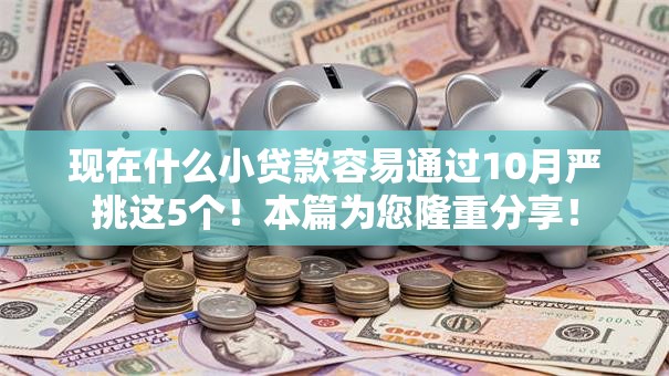 现在什么小贷款容易通过10月严挑这5个！本篇为您隆重分享！