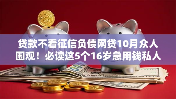 贷款不看征信负债网贷10月众人围观！必读这5个16岁急用钱私人贷款