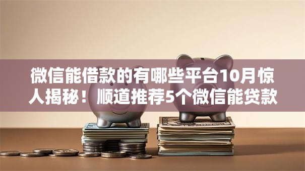 微信能借款的有哪些平台10月惊人揭秘！顺道推荐5个微信能贷款的口子有哪些