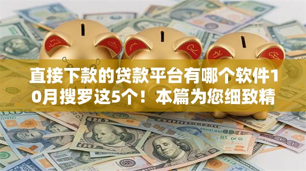 直接下款的贷款平台有哪个软件10月搜罗这5个！本篇为您细致精挑！