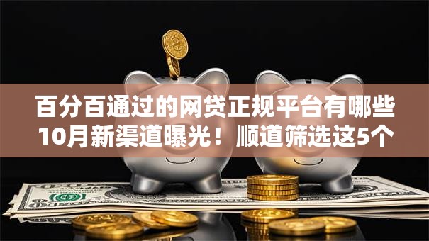 百分百通过的网贷正规平台有哪些10月新渠道曝光！顺道筛选这5个手机借款软件秒到账