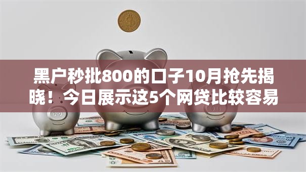 黑户秒批800的口子10月抢先揭晓！今日展示这5个网贷比较容易通过的贷款平台