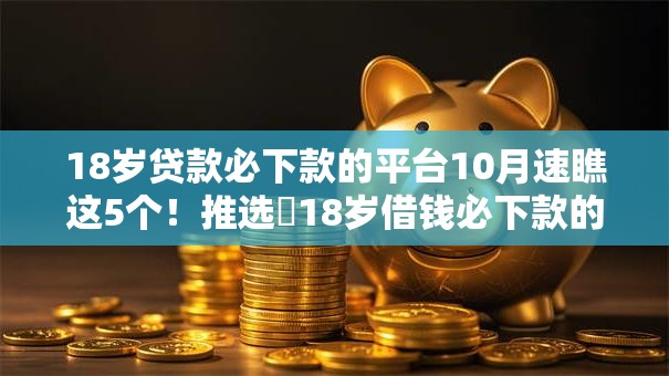 18岁贷款必下款的平台10月速瞧这5个！推选​18岁借钱必下款的口子
